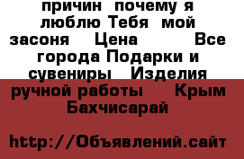 “100 причин, почему я люблю Тебя, мой засоня“ › Цена ­ 700 - Все города Подарки и сувениры » Изделия ручной работы   . Крым,Бахчисарай